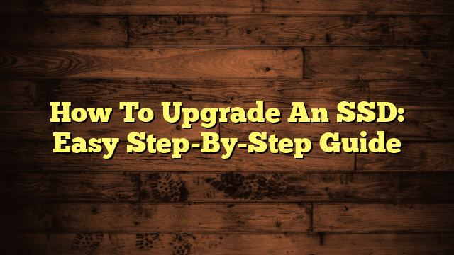 How To Upgrade An SSD: Easy Step-By-Step Guide