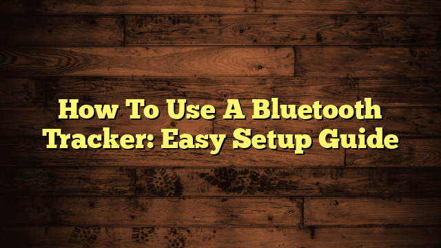 How To Use A Bluetooth Tracker: Easy Setup Guide