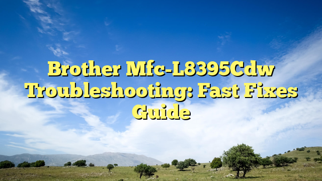 Brother Mfc-L8395Cdw Troubleshooting: Fast Fixes Guide