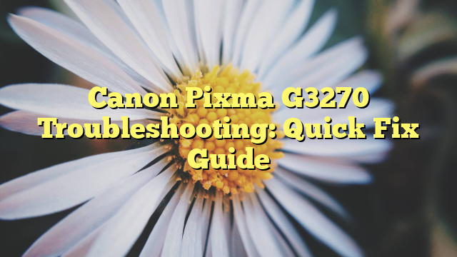 Canon Pixma G3270 Troubleshooting: Quick Fix Guide