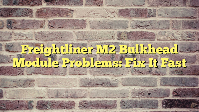 Freightliner M2 Bulkhead Module Problems: Fix It Fast